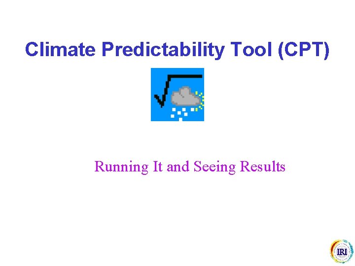 Climate Predictability Tool (CPT) Running It and Seeing Results 