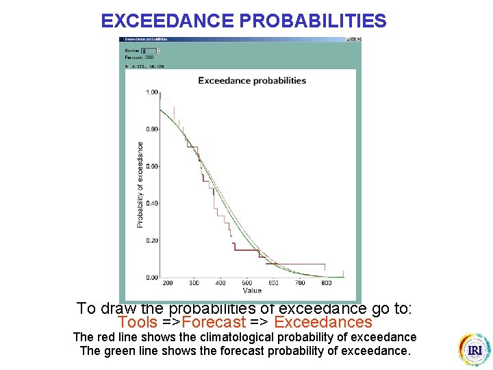 EXCEEDANCE PROBABILITIES To draw the probabilities of exceedance go to: Tools =>Forecast => Exceedances