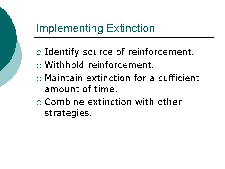 Implementing Extinction Identify source of reinforcement. ¡ Withhold reinforcement. ¡ Maintain extinction for a