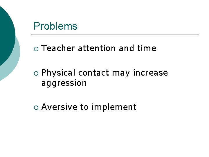 Problems ¡ ¡ ¡ Teacher attention and time Physical contact may increase aggression Aversive