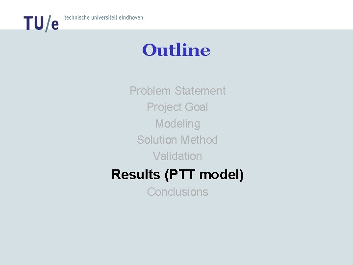 Outline Problem Statement Project Goal Modeling Solution Method Validation Results (PTT model) Conclusions Outline Problem Statement Project Goal Modeling Solution Method Validation Results (PTT model) Conclusions