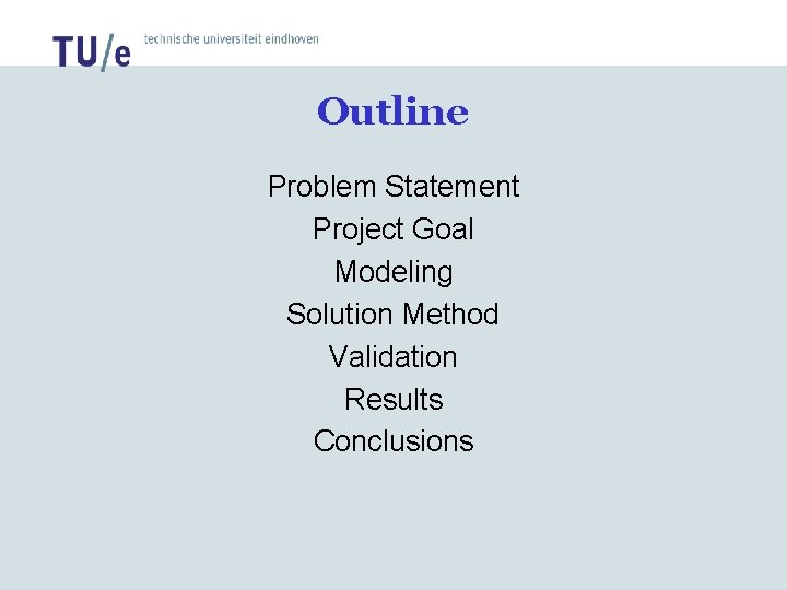 Outline Problem Statement Project Goal Modeling Solution Method Validation Results Conclusions Outline Problem Statement Project Goal Modeling Solution Method Validation Results Conclusions