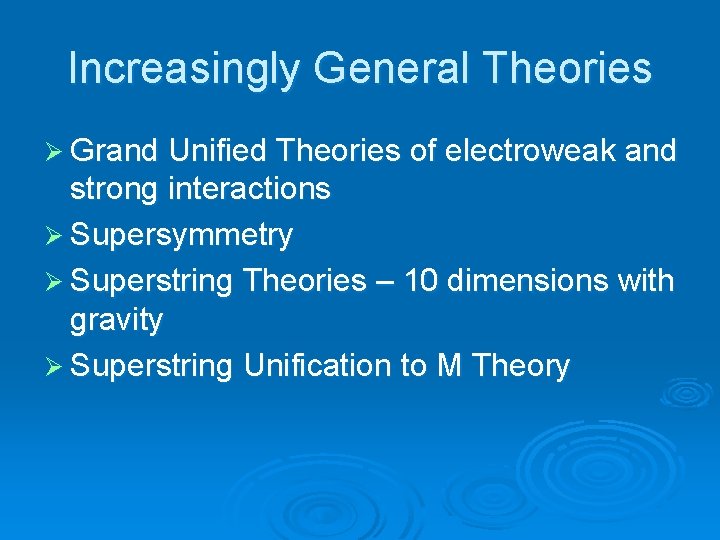 Increasingly General Theories Ø Grand Unified Theories of electroweak and strong interactions Ø Supersymmetry