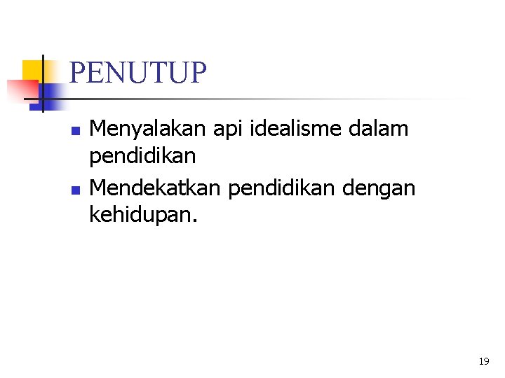 PENUTUP n n Menyalakan api idealisme dalam pendidikan Mendekatkan pendidikan dengan kehidupan. 19 