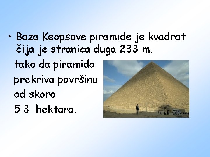  • Baza Keopsove piramide je kvadrat čija je stranica duga 233 m, tako