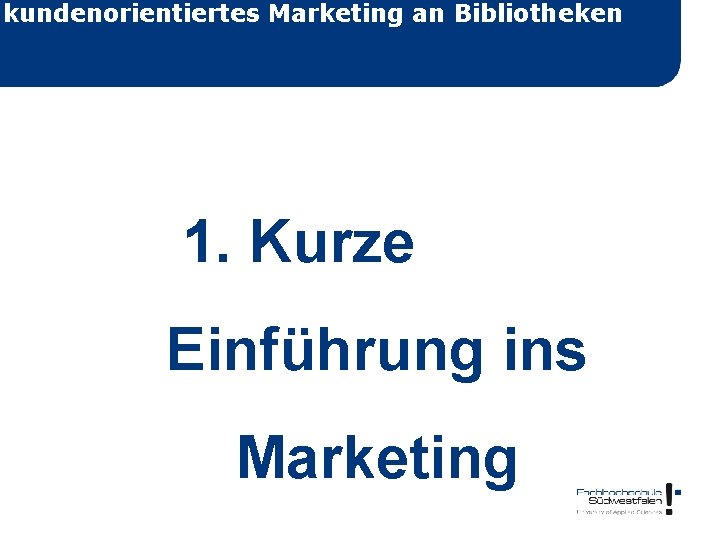 kundenorientiertes Marketing an Bibliotheken 1. Kurze Einführung ins Marketing 