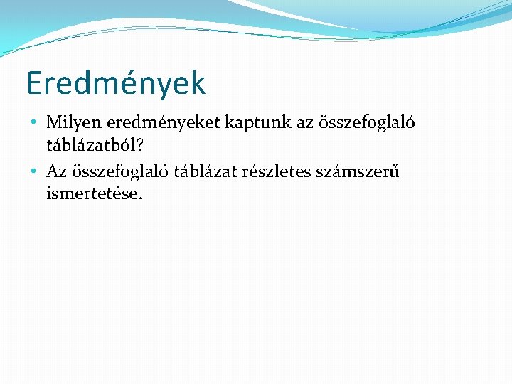 Eredmények • Milyen eredményeket kaptunk az összefoglaló táblázatból? • Az összefoglaló táblázat részletes számszerű