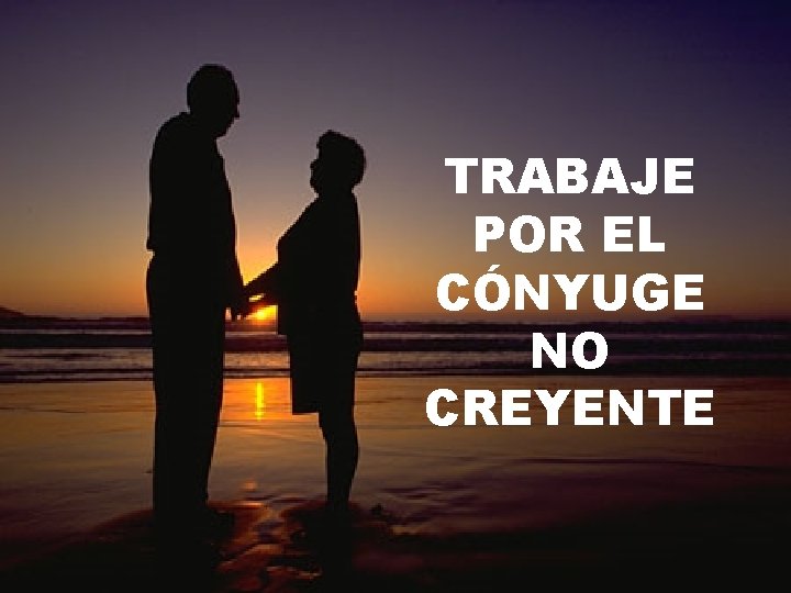 TRABAJE POR EL CÓNYUGE NO CREYENTE 