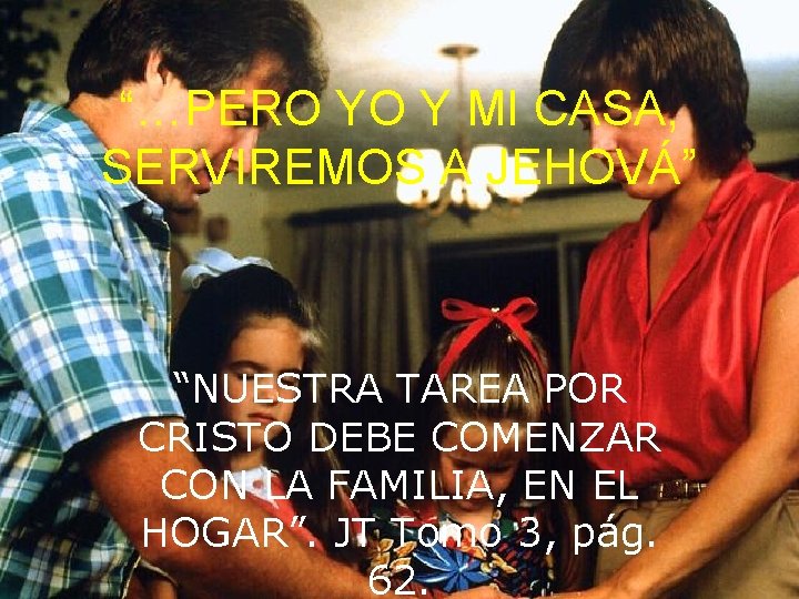 “…PERO YO Y MI CASA, SERVIREMOS A JEHOVÁ” “NUESTRA TAREA POR CRISTO DEBE COMENZAR