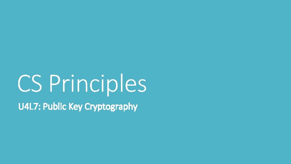 CS Principles U 4 L 7: Public Key Cryptography 