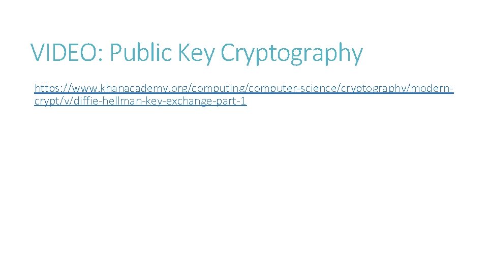 VIDEO: Public Key Cryptography https: //www. khanacademy. org/computing/computer-science/cryptography/moderncrypt/v/diffie-hellman-key-exchange-part-1 