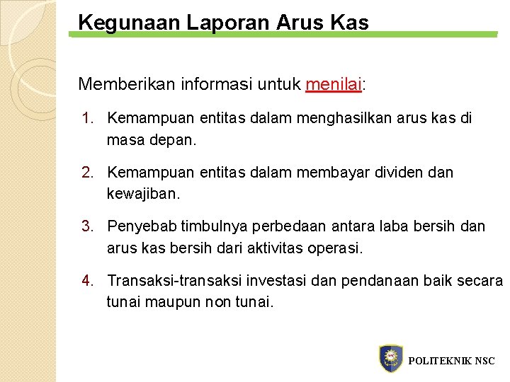 Kegunaan Laporan Arus Kas Memberikan informasi untuk menilai: 1. Kemampuan entitas dalam menghasilkan arus