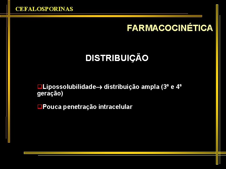 CEFALOSPORINAS FARMACOCINÉTICA DISTRIBUIÇÃO q. Lipossolubilidade distribuição ampla (3ª e 4ª geração) q. Pouca penetração