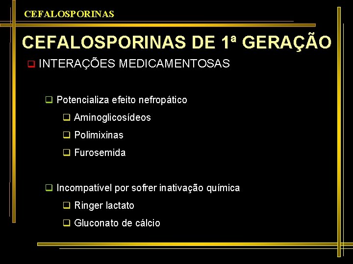 CEFALOSPORINAS DE 1ª GERAÇÃO q INTERAÇÕES MEDICAMENTOSAS q Potencializa efeito nefropático q Aminoglicosídeos q