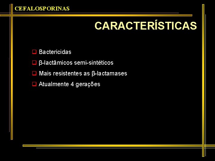 CEFALOSPORINAS CARACTERÍSTICAS q Bactericidas q β-lactâmicos semi-sintéticos q Mais resistentes as β-lactamases q Atualmente