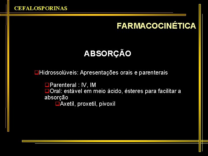 CEFALOSPORINAS FARMACOCINÉTICA ABSORÇÃO q. Hidrossolúveis: Apresentações orais e parenterais q. Parenteral : IV, IM