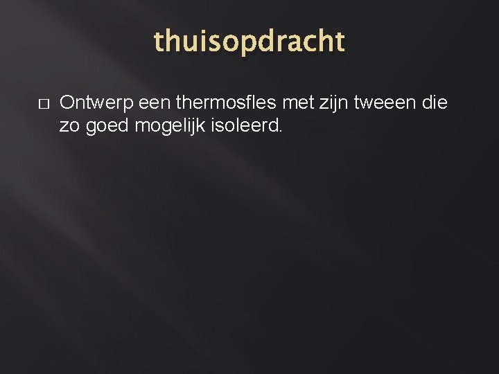 thuisopdracht � Ontwerp een thermosfles met zijn tweeen die zo goed mogelijk isoleerd. 