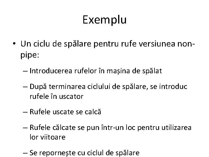 Exemplu • Un ciclu de spălare pentru rufe versiunea nonpipe: – Introducerea rufelor în