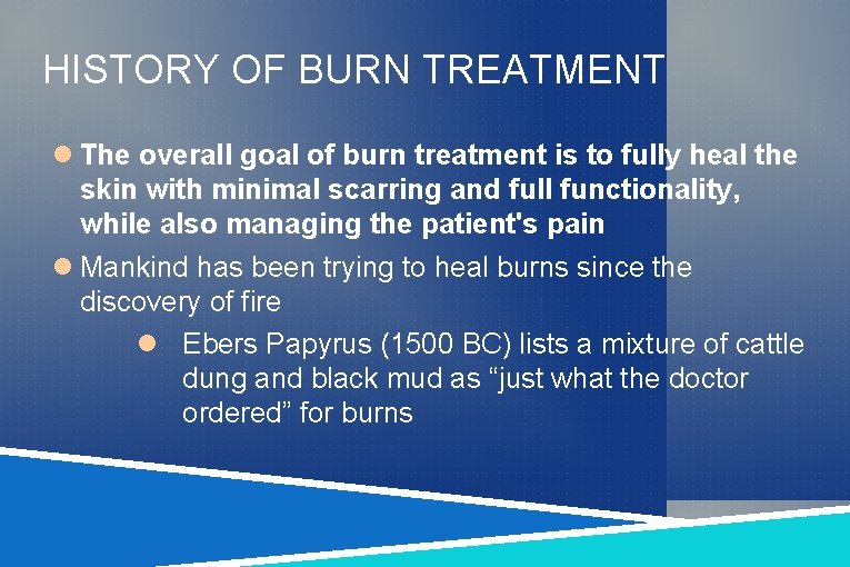 HISTORY OF BURN TREATMENT The overall goal of burn treatment is to fully heal HISTORY OF BURN TREATMENT The overall goal of burn treatment is to fully heal