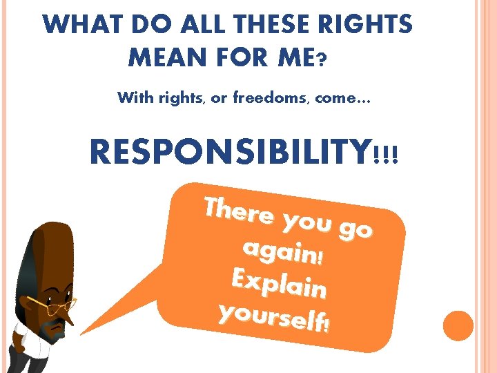 WHAT DO ALL THESE RIGHTS MEAN FOR ME? With rights, or freedoms, come… RESPONSIBILITY!!!