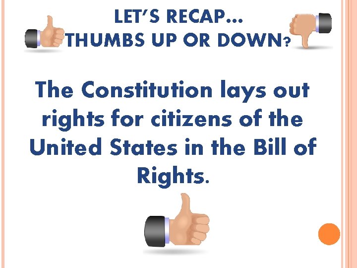 LET’S RECAP… THUMBS UP OR DOWN? The Constitution lays out rights for citizens of