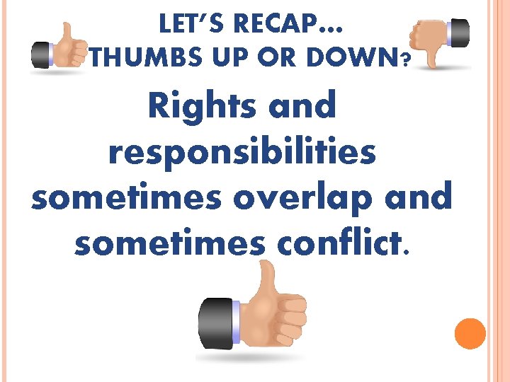 LET’S RECAP… THUMBS UP OR DOWN? Rights and responsibilities sometimes overlap and sometimes conflict.