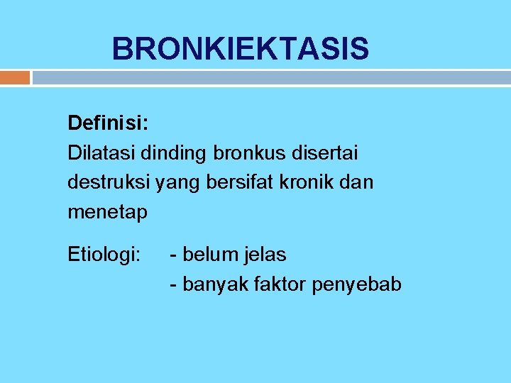 BRONKIEKTASIS Definisi: Dilatasi dinding bronkus disertai destruksi yang bersifat kronik dan menetap Etiologi: -