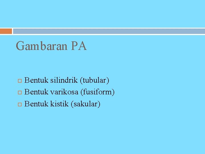 Gambaran PA Bentuk silindrik (tubular) Bentuk varikosa (fusiform) Bentuk kistik (sakular) 
