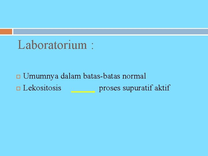 Laboratorium : Umumnya dalam batas-batas normal Lekositosis proses supuratif aktif 