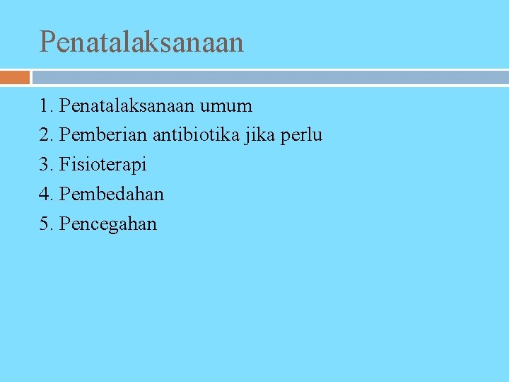 Penatalaksanaan 1. Penatalaksanaan umum 2. Pemberian antibiotika jika perlu 3. Fisioterapi 4. Pembedahan 5.
