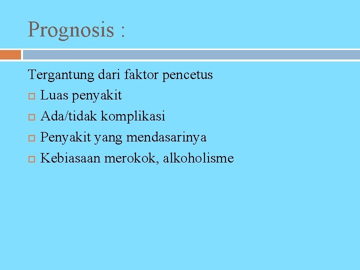Prognosis : Tergantung dari faktor pencetus Luas penyakit Ada/tidak komplikasi Penyakit yang mendasarinya Kebiasaan