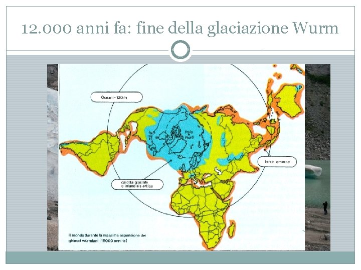 12. 000 anni fa: fine della glaciazione Wurm 