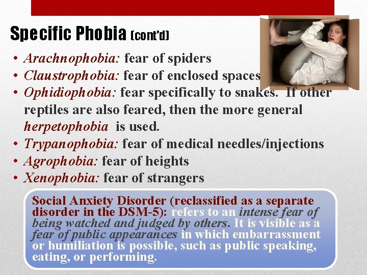 Specific Phobia (cont’d) • Arachnophobia: fear of spiders • Claustrophobia: fear of enclosed spaces