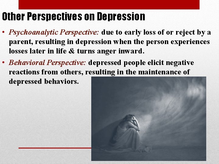 Other Perspectives on Depression • Psychoanalytic Perspective: due to early loss of or reject