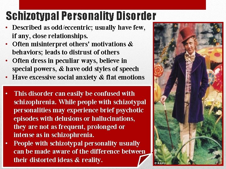 Schizotypal Personality Disorder • Described as odd/eccentric; usually have few, if any, close relationships.