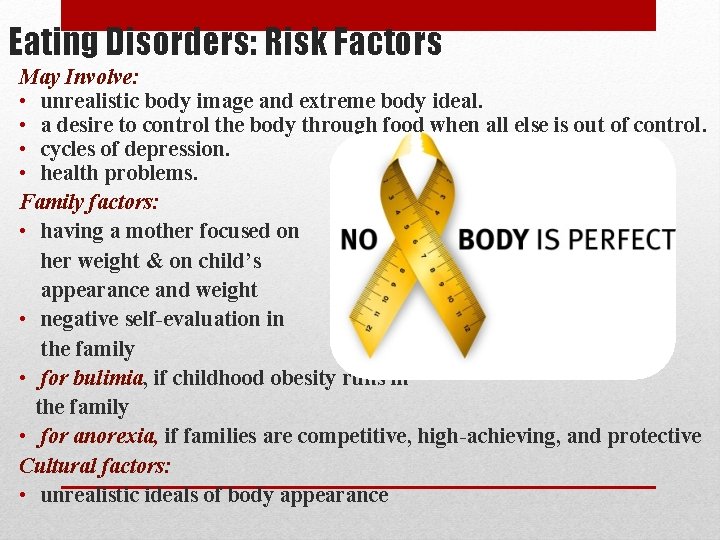 Eating Disorders: Risk Factors May Involve: • unrealistic body image and extreme body ideal.