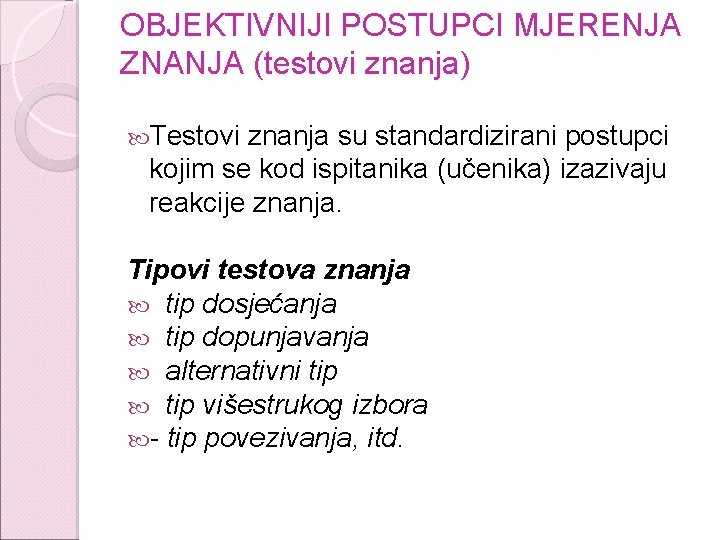 OBJEKTIVNIJI POSTUPCI MJERENJA ZNANJA (testovi znanja) Testovi znanja su standardizirani postupci kojim se kod