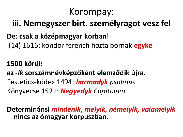 Korompay: iii. Nemegyszer birt. személyragot vesz fel De: csak a középmagyar korban! (14) 1616: