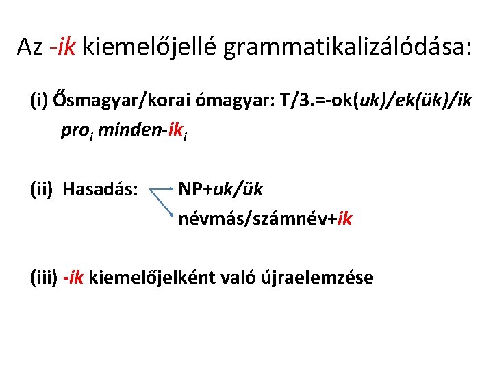 Az -ik kiemelőjellé grammatikalizálódása: (i) Ősmagyar/korai ómagyar: T/3. =-ok(uk)/ek(ük)/ik proi minden-iki (ii) Hasadás: NP+uk/ük