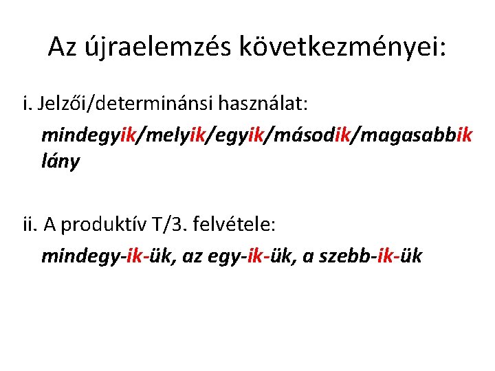 Az újraelemzés következményei: i. Jelzői/determinánsi használat: mindegyik/melyik/egyik/második/magasabbik lány ii. A produktív T/3. felvétele: mindegy-ik-ük,