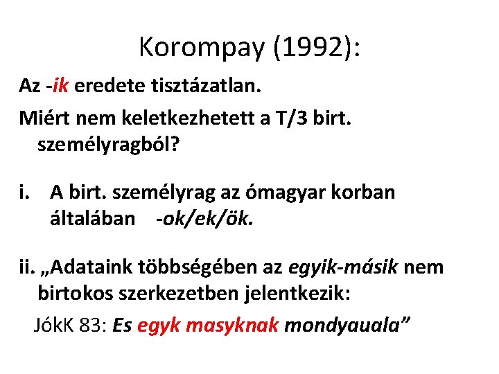 Korompay (1992): Az -ik eredete tisztázatlan. Miért nem keletkezhetett a T/3 birt. személyragból? i.