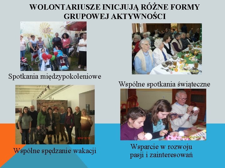 WOLONTARIUSZE INICJUJĄ RÓŻNE FORMY GRUPOWEJ AKTYWNOŚCI Spotkania międzypokoleniowe Wspólne spędzanie wakacji Wspólne spotkania świąteczne