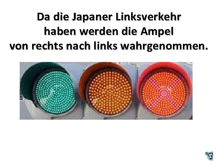 Da die Japaner Linksverkehr haben werden die Ampel von rechts nach links wahrgenommen. 