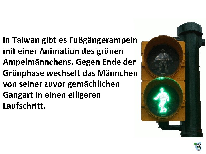 In Taiwan gibt es Fußgängerampeln mit einer Animation des grünen Ampelmännchens. Gegen Ende der