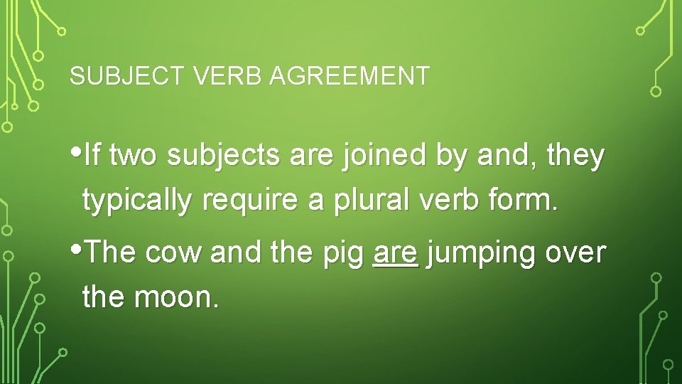 SUBJECT VERB AGREEMENT • If two subjects are joined by and, they typically require