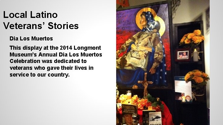 Local Latino Veterans’ Stories Dia Los Muertos This display at the 2014 Longmont Museum’s