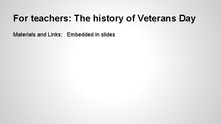 For teachers: The history of Veterans Day Materials and Links: Embedded in slides 