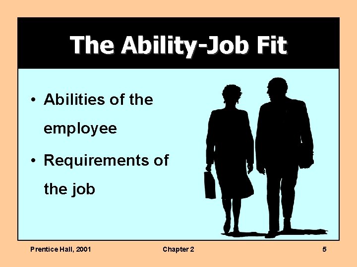 The Ability-Job Fit • Abilities of the employee • Requirements of the job Prentice