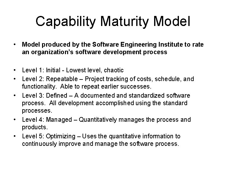 Capability Maturity Model • Model produced by the Software Engineering Institute to rate an