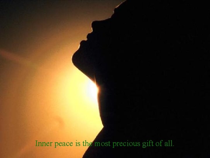 Inner peace is the most precious gift of all. 